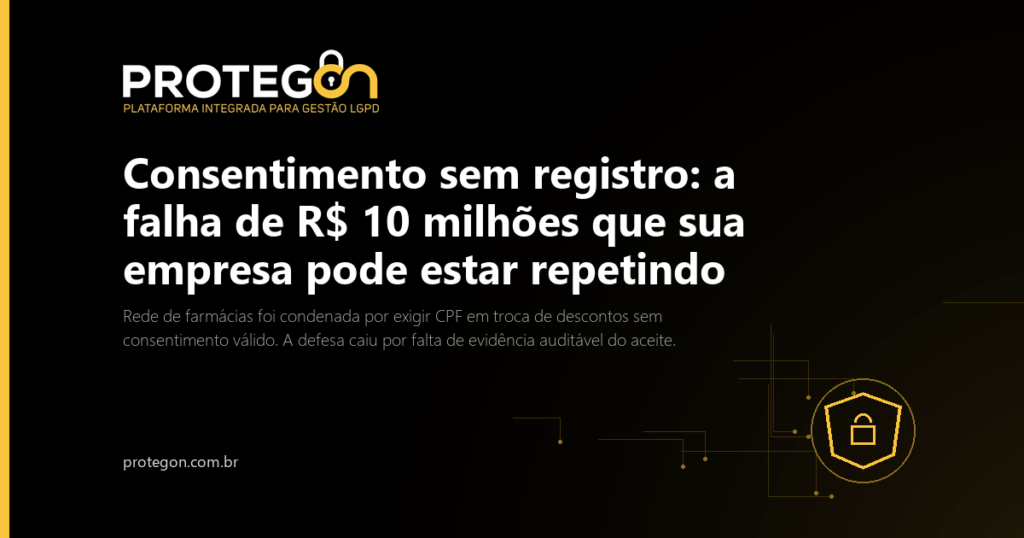 Consentimento sem registro: a falha de R$ 10 milhões que sua empresa pode estar repetindo