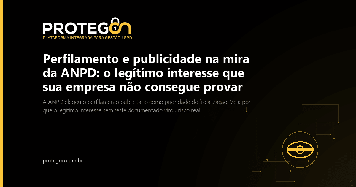 Perfilamento e publicidade na mira da ANPD: o legítimo interesse que sua empresa não consegue provar