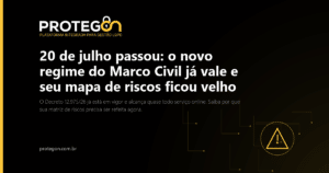 20 de julho passou: o novo regime do Marco Civil já vale e seu mapa de riscos ficou velho