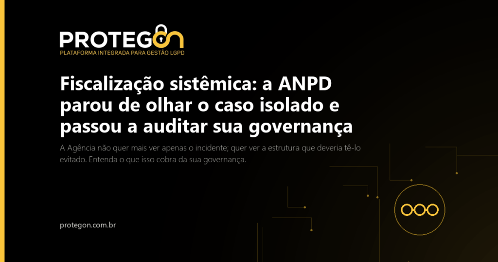 Fiscalização sistêmica: a ANPD parou de olhar o caso isolado e passou a auditar sua governança
