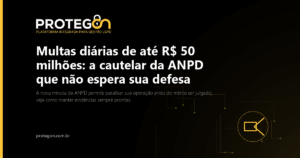 Multas diárias de até R$ 50 milhões: a cautelar da ANPD que não espera sua defesa