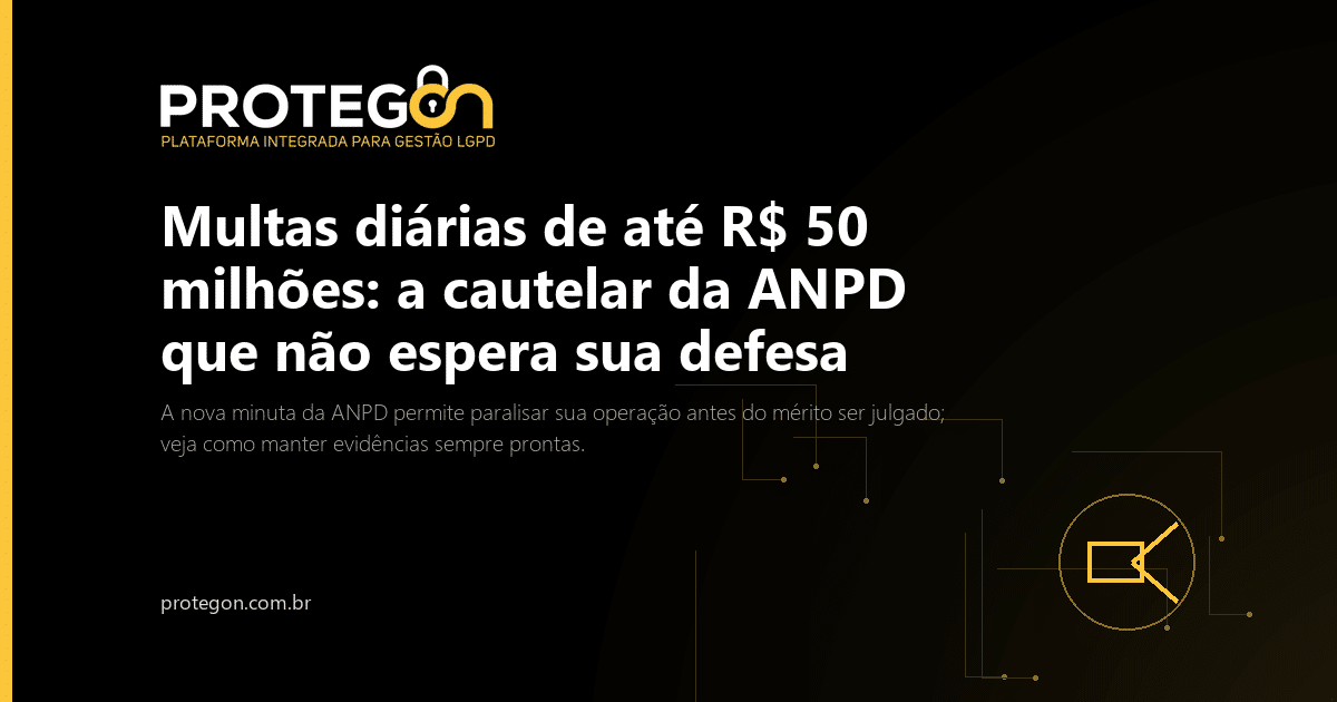 Multas diárias de até R$ 50 milhões: a cautelar da ANPD que não espera sua defesa